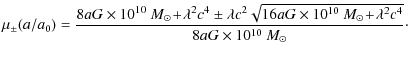 $\displaystyle \mu_{\pm}(a/a_{0})=
\frac{8aG\times 10^{10}~M_{\odot}\!+\!\lambda...
...imes
10^{10}~M_{\odot}\!+\!\lambda^{2}c^{4}}}{8aG\times 10^{10}~M_{\odot}}\cdot$