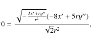 \begin{displaymath}
0=\frac{\sqrt{-\frac{2x^{\prime}+ ry^{\prime\prime} }{r^{2}}}(-8x^{\prime}+
5ry^{\prime\prime})}{\sqrt{2}r^{2}} ,
\end{displaymath}