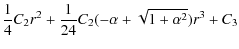 $\displaystyle \frac{1}{4}C_{2}r^{2}+\frac{1}{24}C_{2}(-\alpha+\sqrt{1+{\alpha}^{2}
})r^{3}+C_{3}$