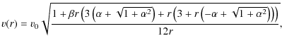 $\displaystyle v(r)= v_{0}\sqrt{\frac{1+\beta r\left(3\left(\alpha+\sqrt{1+{\alp...
...ht)+r\left(3+r\left(-\alpha
+\sqrt{1+{\alpha}^{2}}\right)\right)\right)}{12r}},$