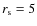 $r_{\rm s}=5$