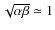 $\sqrt{\alpha\beta}\simeq1$