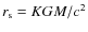 $r_{\rm s}=KGM/c^{2}$