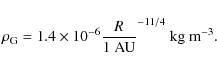 \begin{displaymath}%
\rho_{\rm G} = 1.4 \times 10^{-6} \frac{R}{\rm 1~AU}^{-11/4}~\rm kg~m^{-3}.
\end{displaymath}