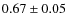 $0.67\pm 0.05$