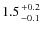 $1.5 {+0.2 \atop -0.1}$