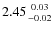 $2.45 {0.03 \atop -0.02}$