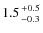 $1.5 {+0.5 \atop -0.3}$