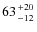 $63 {+20 \atop -12}$