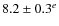 $8.2 \pm 0.3^e$
