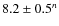 $8.2 \pm 0.5^n$