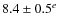 $8.4 \pm 0.5^e$