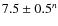 $7.5 \pm 0.5^n$