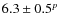 $6.3 \pm 0.5^p$