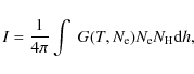 \begin{displaymath}I=\frac{1}{4\pi}\int~G(T,N_{\rm {e}})N_{\rm {e}}N_{\rm {H}}{\rm d}h
,
\end{displaymath}