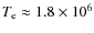 $T_{\rm e} \approx 1.8\times 10^6$