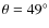 $\theta =49^\circ $