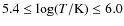 $5.4 \leq \log(T/\rm {K}) \leq 6.0$