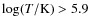 $\log(T/\rm {K}) > 5.9$