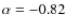 $\alpha=-0.82$