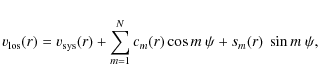\begin{displaymath}v_{\rm los}(r)=v_{\rm sys}(r)+\sum\limits_{m=1}^{N}{c_{
m}(r)\cos{m~\psi}+s_{m}(r)~\sin{m~\psi}},
\end{displaymath}