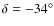$\delta= -34^{\circ}$
