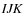 ${\it IJK}$