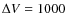 $\Delta V=1000$