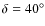 $\delta=40^{\circ}$