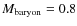 $M_{\rm baryon}=0.8$