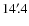 $14'~\hspace{-1.7mm}.\hspace{.0mm}4$