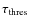 $\tau_{\rm {thres}}$
