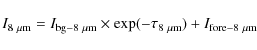 \begin{displaymath}I_{8~\mu\rm {m}} = I_{\rm {bg}-8~\mu\rm {m}}\times \exp(-\tau_{8~\mu\rm {m}}) + I_{\rm {fore}-8~\mu\rm {m}}
\end{displaymath}