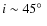 $i\sim45\hbox{$^\circ$ }$