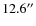 $12.6^{\prime \prime }$