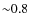 ${\sim}0.8$