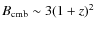 $B_{\rm cmb} \sim 3 (1+z)^2$