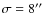 $\sigma =8^{\prime \prime }$