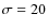 $\sigma=20$
