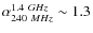 $\alpha_{240~MHz}^{1.4~GHz} \sim 1.3$