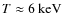 $T \approx 6~{\rm keV}$