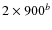 $2 \times 900^b$