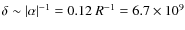 $\delta \sim \vert\alpha\vert^{-1} = 0.12~R^{-1} = 6.7 \times 10^{9}$