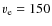 $v_{\rm e} = 150 $