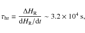 \begin{displaymath}\tau_{\rm hr} \equiv \frac{\Delta H_{\rm R}}{{\rm d}H_{\rm R}/{\rm d}t} \sim 3.2 \times 10^{4} \mbox{ s},
\end{displaymath}