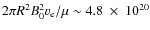 $2 \pi R^{2} B_{0}^{2} v_{\rm e} / \mu \sim 4.8~\times~10^{20}$