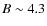 $B \sim 4.3$