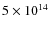 $5 \times 10^{14}$