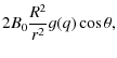 $\displaystyle 2B_{0} \frac{R^{2}}{r^{2}} g(q) \cos \theta,$