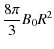 $\displaystyle \frac{ 8 \pi}{3} B_{0} R^{2}$